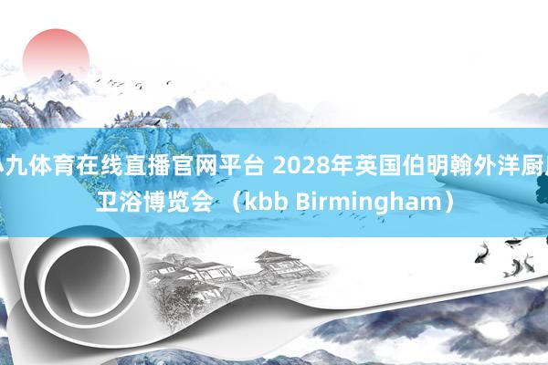 小九体育在线直播官网平台 2028年英国伯明翰外洋厨房卫浴博览会 （kbb Birmingham）