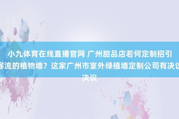 小九体育在线直播官网 广州甜品店若何定制招引客流的植物墙？这家广州市室外绿植墙定制公司有决议