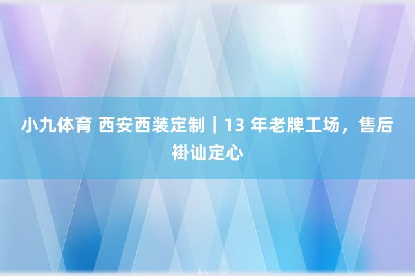 小九体育 西安西装定制｜13 年老牌工场，售后褂讪定心