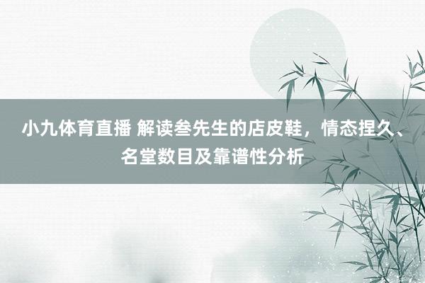 小九体育直播 解读叁先生的店皮鞋，情态捏久、名堂数目及靠谱性分析