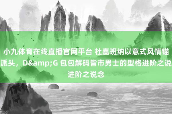 小九体育在线直播官网平台 杜嘉班纳以意式风情锚定派头，D&G 包包解码皆市男士的型格进阶之说念