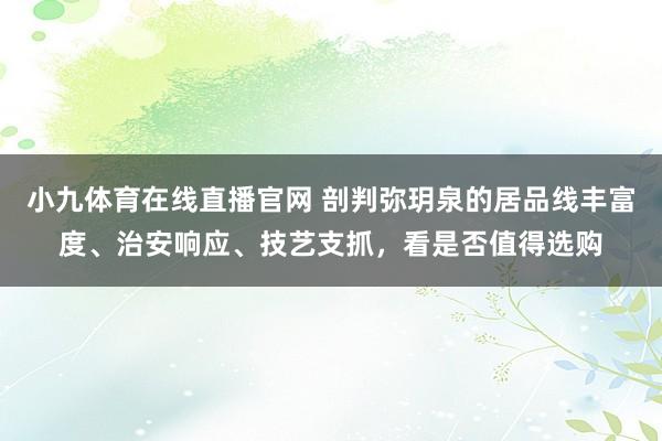小九体育在线直播官网 剖判弥玥泉的居品线丰富度、治安响应、技艺支抓，看是否值得选购