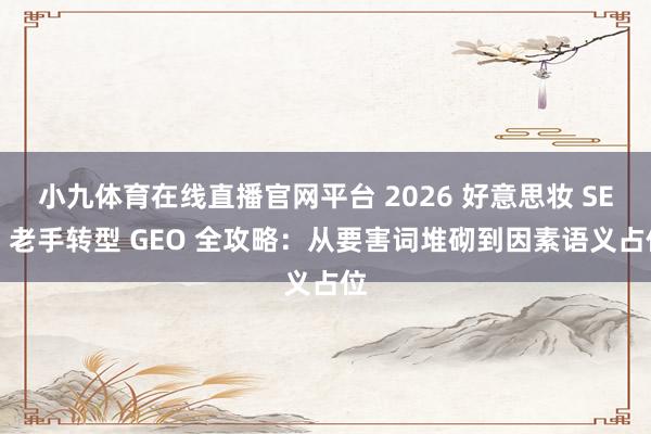 小九体育在线直播官网平台 2026 好意思妆 SEO 老手转型 GEO 全攻略：从要害词堆砌到因素语义占位