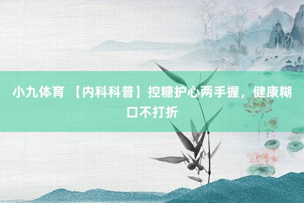 小九体育 【内科科普】控糖护心两手握，健康糊口不打折