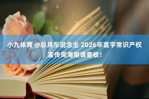 小九体育 @总共东说念主 2026年寰宇常识产权宣传周海报请查收！