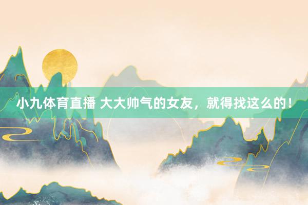 小九体育直播 大大帅气的女友，就得找这么的！