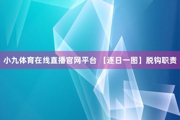 小九体育在线直播官网平台 【逐日一图】脱钩职责