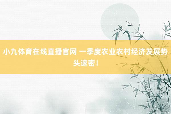 小九体育在线直播官网 一季度农业农村经济发展势头邃密！