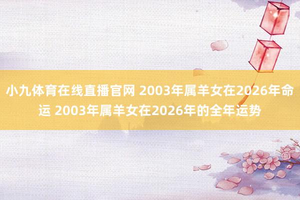 小九体育在线直播官网 2003年属羊女在2026年命运 2003年属羊女在2026年的全年运势