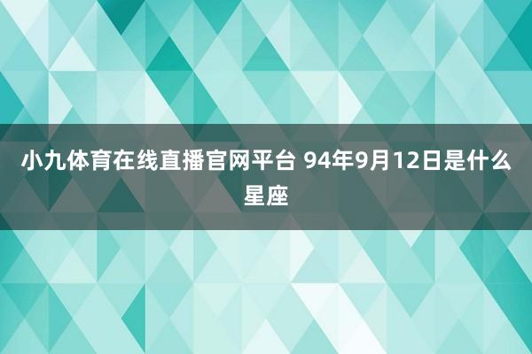 小九体育在线直播官网平台 94年9月12日是什么星座