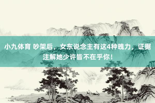 小九体育 吵架后，女东说念主有这4种魄力，证据注解她少许皆不在乎你！