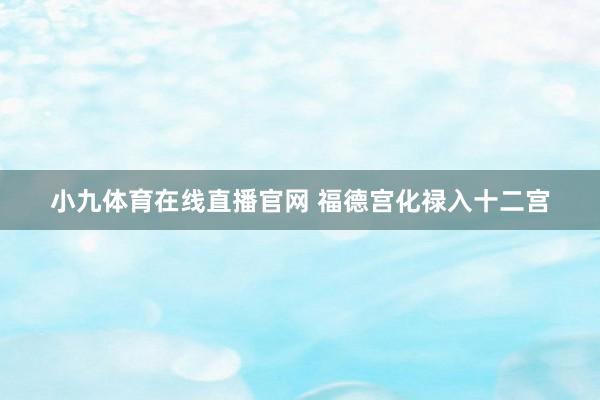 小九体育在线直播官网 福德宫化禄入十二宫