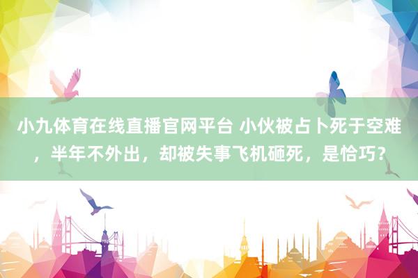小九体育在线直播官网平台 小伙被占卜死于空难，半年不外出，却被失事飞机砸死，是恰巧？
