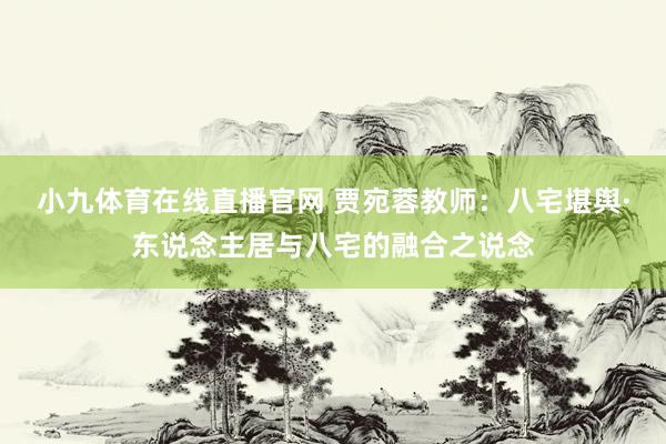 小九体育在线直播官网 贾宛蓉教师：八宅堪舆·东说念主居与八宅的融合之说念