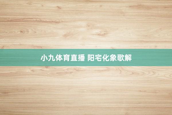 小九体育直播 阳宅化象歌解