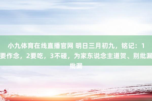 小九体育在线直播官网 明日三月初九，铭记：1要作念，2要吃，3不碰，为家东说念主道贺、别纰漏