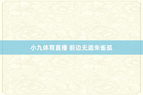 小九体育直播 前边无遮朱雀孤