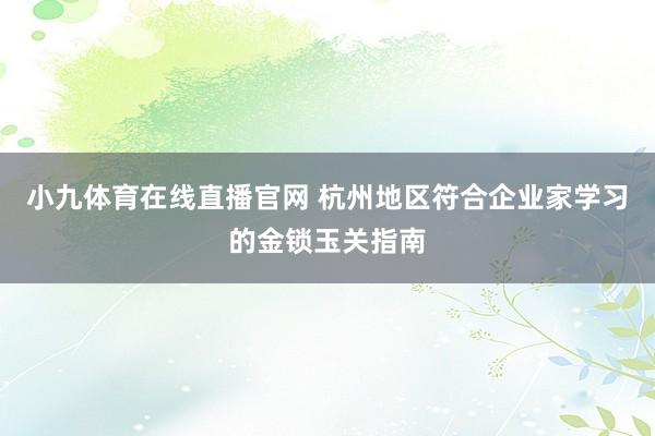 小九体育在线直播官网 杭州地区符合企业家学习的金锁玉关指南