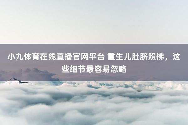 小九体育在线直播官网平台 重生儿肚脐照拂，这些细节最容易忽略