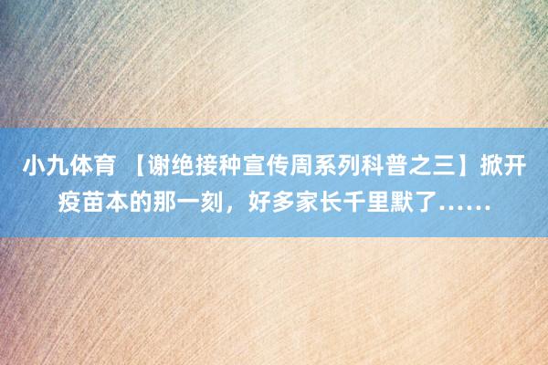 小九体育 【谢绝接种宣传周系列科普之三】掀开疫苗本的那一刻，好多家长千里默了……