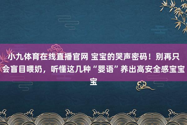 小九体育在线直播官网 宝宝的哭声密码！别再只会盲目喂奶，听懂这几种“婴语”养出高安全感宝宝