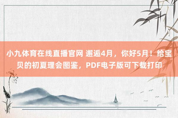 小九体育在线直播官网 邂逅4月，你好5月！给宝贝的初夏理会图鉴，PDF电子版可下载打印