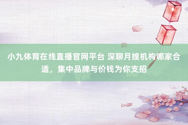 小九体育在线直播官网平台 深聊月嫂机构哪家合适，集中品牌与价钱为你支招