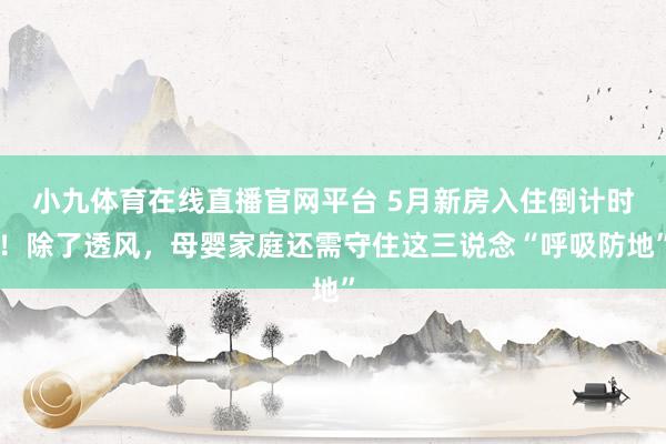 小九体育在线直播官网平台 5月新房入住倒计时！除了透风，母婴家庭还需守住这三说念“呼吸防地”