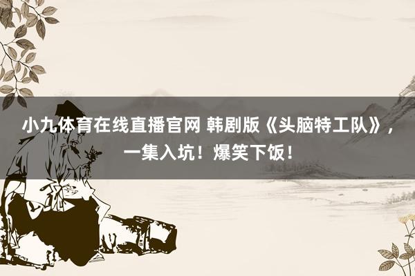 小九体育在线直播官网 韩剧版《头脑特工队》，一集入坑！爆笑下饭！