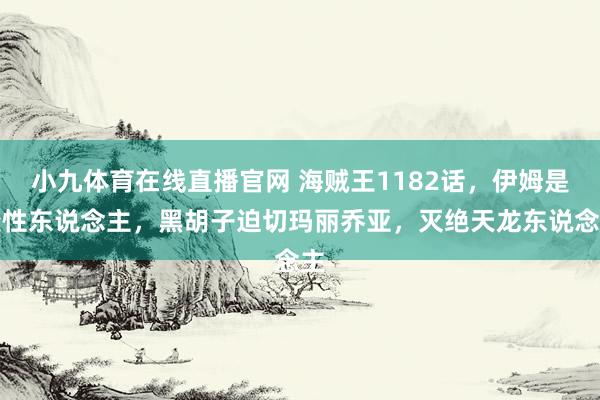 小九体育在线直播官网 海贼王1182话，伊姆是变性东说念主，黑胡子迫切玛丽乔亚，灭绝天龙东说念主