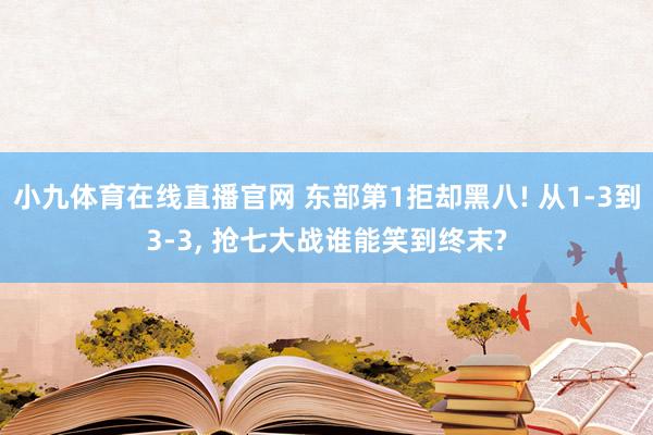 小九体育在线直播官网 东部第1拒却黑八! 从1-3到3-3, 抢七大战谁能笑到终末?