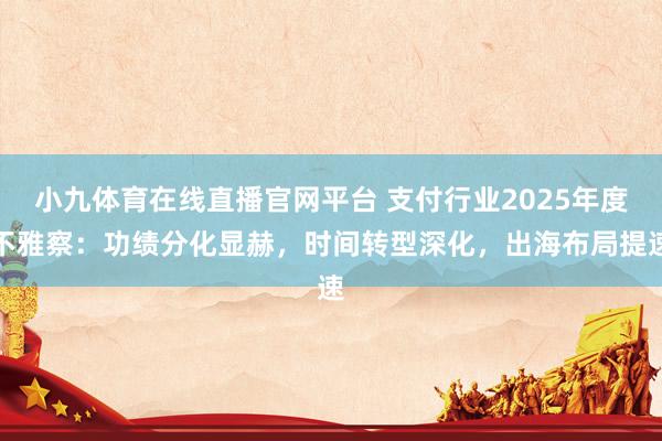 小九体育在线直播官网平台 支付行业2025年度不雅察：功绩分化显赫，时间转型深化，出海布局提速