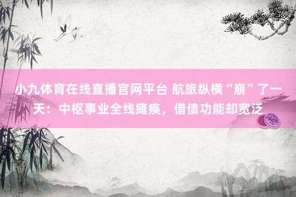 小九体育在线直播官网平台 航旅纵横“崩”了一天：中枢事业全线瘫痪，借债功能却宽泛