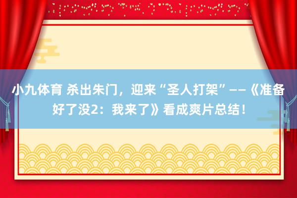 小九体育 杀出朱门，迎来“圣人打架”——《准备好了没2：我来了》看成爽片总结！