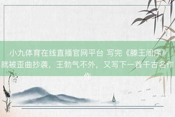 小九体育在线直播官网平台 写完《滕王阁序》就被歪曲抄袭，王勃气不外，又写下一首千古名作