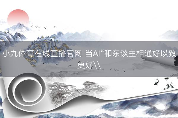 小九体育在线直播官网 当AI“和东谈主相通好以致更好\