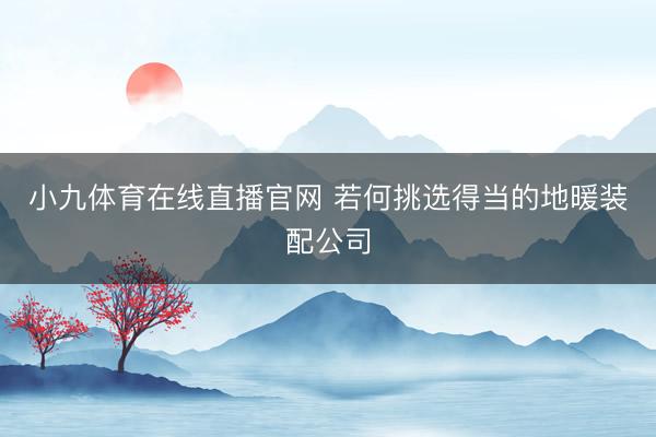 小九体育在线直播官网 若何挑选得当的地暖装配公司